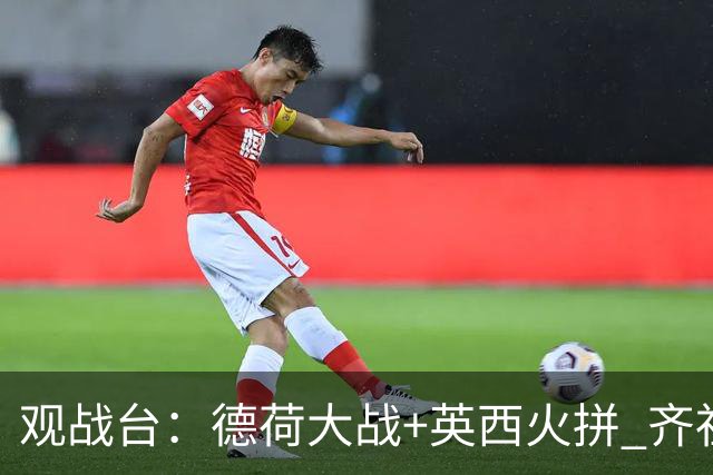 观战台：德荷大战+英西火拼 齐祖渣叔首秀+C罗仍出战